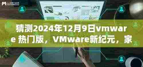 VMware新纪元,温馨家庭预测与跨屏友情桥梁的VMware热门版展望(2024年12月9日)