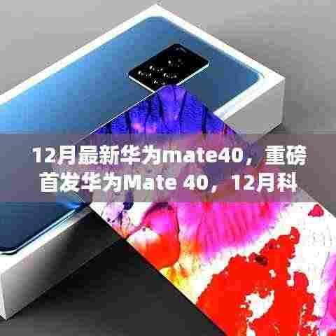 华为Mate 40重磅首发,智能时代的科技巅峰之作,引领全新体验