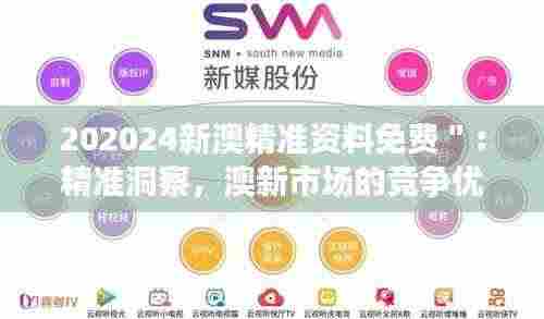 202024新澳精准资料免费":精准洞察,澳新市场的竞争优势