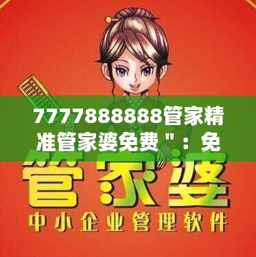 7777888888管家精准管家婆免费":免费不过时,精准管家婆的魅力所在