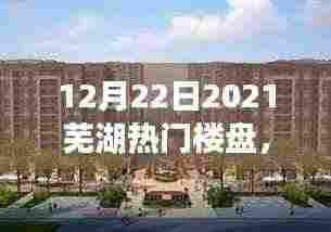芜湖热门楼盘全攻略,购房指南与选址签约详解(2021年12月版)