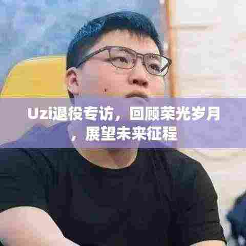 Uzi退役专访,回顾荣光岁月,展望未来征程