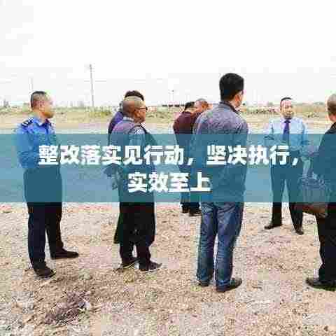 整改落实见行动,坚决执行,实效至上