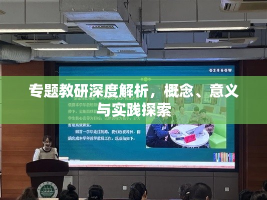 专题教研深度解析,概念、意义与实践探索