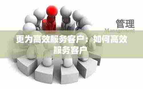 更为高效服务客户:如何高效服务客户