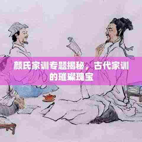 颜氏家训专题揭秘,古代家训的璀璨瑰宝