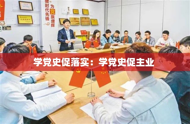 学党史促落实：学党史促主业 