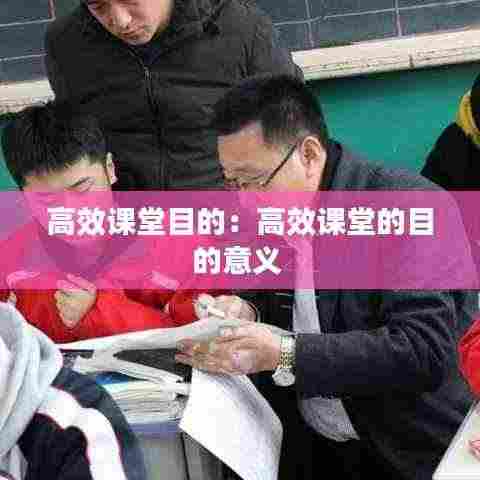 高效课堂目的:高效课堂的目的意义