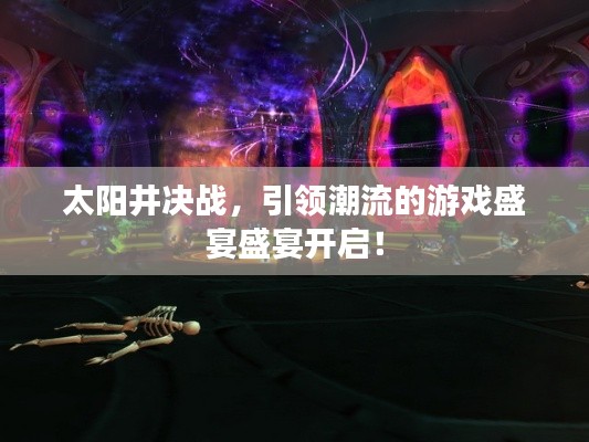 太阳井决战,引领潮流的游戏盛宴盛宴开启!