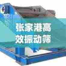 张家港高效振动筛品牌:南通振动筛厂家