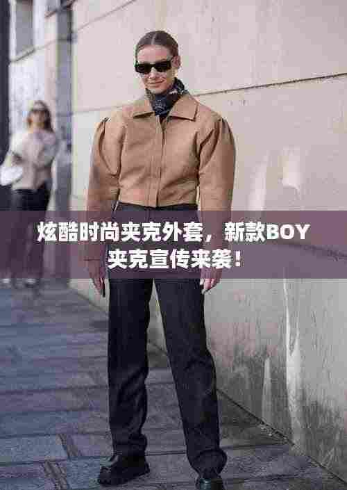 炫酷时尚夹克外套,新款BOY夹克宣传来袭!