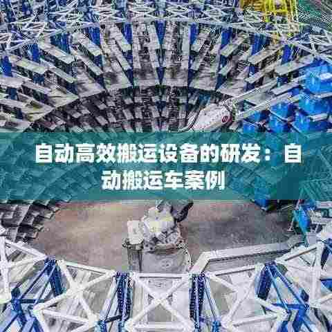 自动高效搬运设备的研发:自动搬运车案例