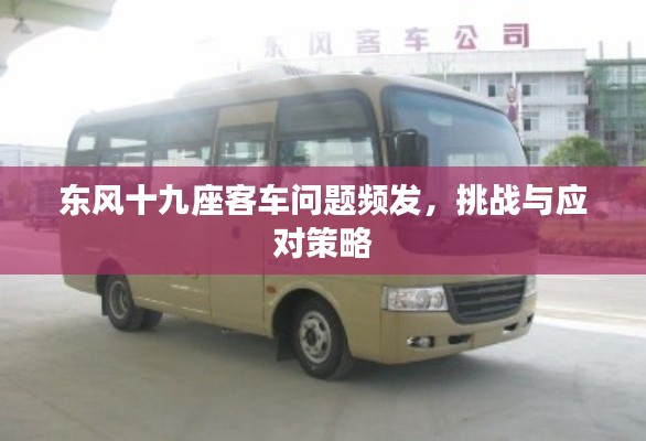 东风十九座客车问题频发,挑战与应对策略