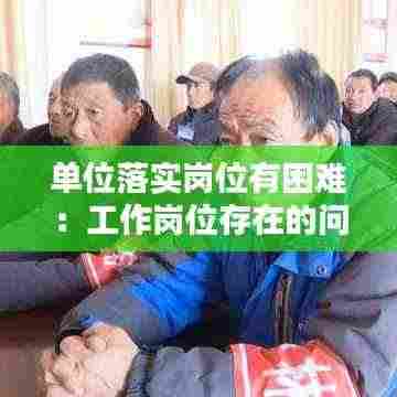 单位落实岗位有困难:工作岗位存在的问题和解决措施