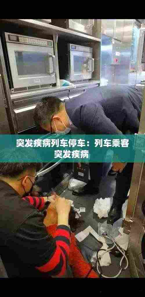 突发疾病列车停车:列车乘客突发疾病