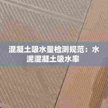 混凝土吸水量检测规范:水泥混凝土吸水率