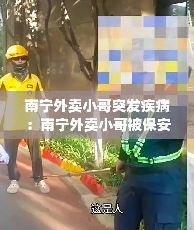 南宁外卖小哥突发疾病：南宁外卖小哥被保安锁喉 