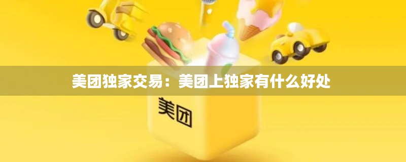 美团独家交易:美团上独家有什么好处