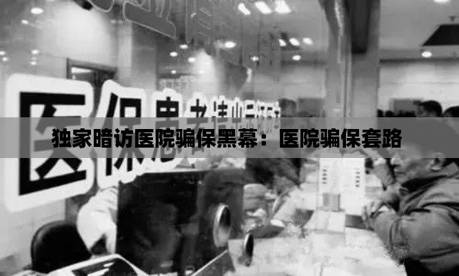 独家暗访医院骗保黑幕:医院骗保套路