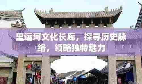 里运河文化长廊,探寻历史脉络,领略独特魅力