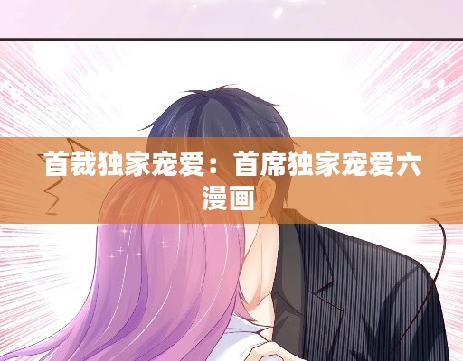 首裁独家宠爱:首席独家宠爱六漫画