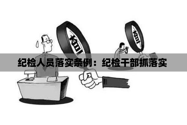 纪检人员落实条例:纪检干部抓落实