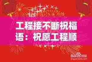 工程接不断祝福语:祝愿工程顺利的祝福语