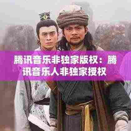 腾讯音乐非独家版权:腾讯音乐人非独家授权