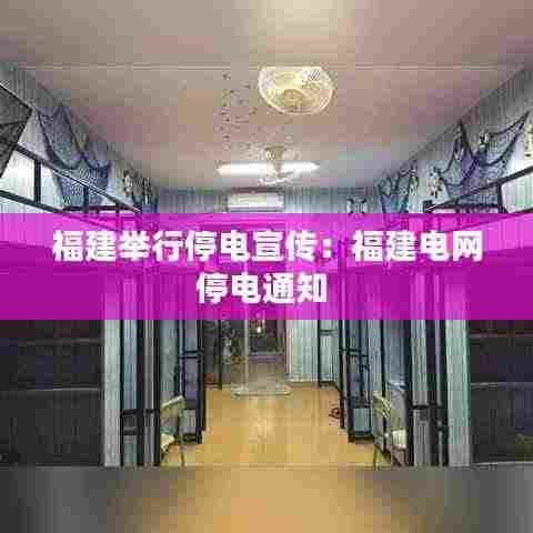 福建举行停电宣传:福建电网停电通知
