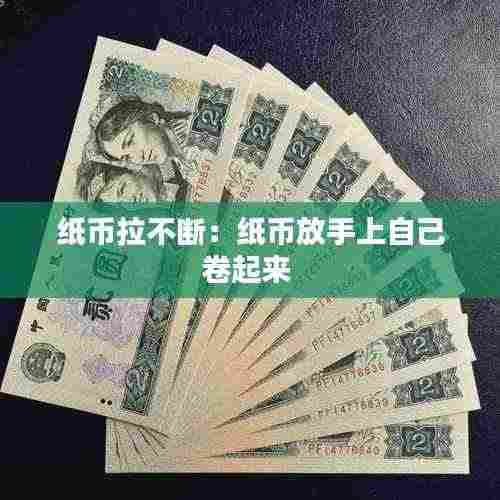 纸币拉不断:纸币放手上自己卷起来