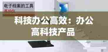 科技办公高效：办公高科技产品 