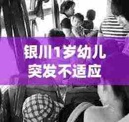 银川1岁幼儿突发不适应:银川1岁幼儿突发不适应事件