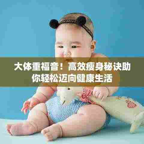 大体重福音！高效瘦身秘诀助你轻松迈向健康生活