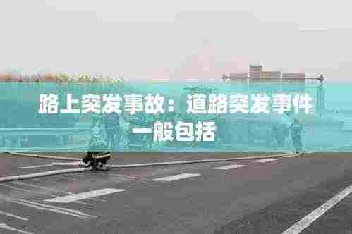 路上突发事故:道路突发事件一般包括