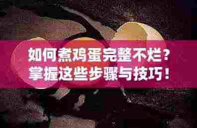 如何煮鸡蛋完整不烂？掌握这些步骤与技巧！
