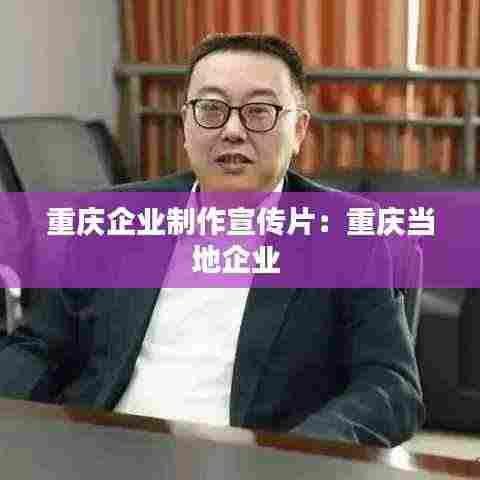 重庆企业制作宣传片:重庆当地企业