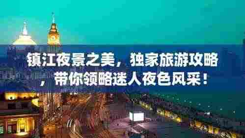 镇江夜景之美,独家旅游攻略,带你领略迷人夜色风采!