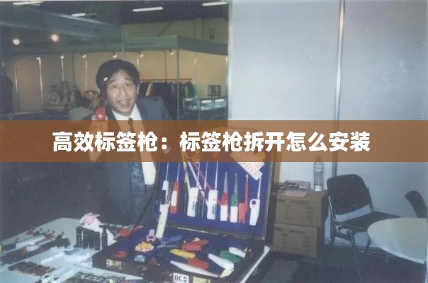 高效标签枪:标签枪拆开怎么安装