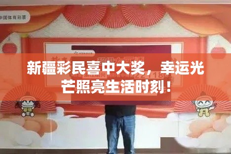 新疆彩民喜中大奖,幸运光芒照亮生活时刻!