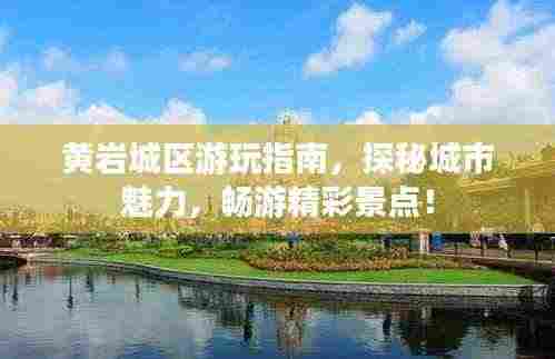 黄岩城区游玩指南,探秘城市魅力,畅游精彩景点!