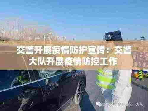 交警开展疫情防护宣传:交警大队开展疫情防控工作