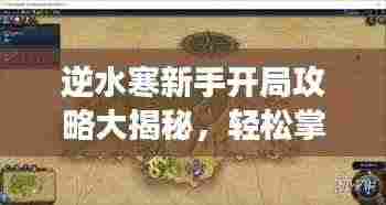 逆水寒新手开局攻略大揭秘,轻松掌握游戏技巧!
