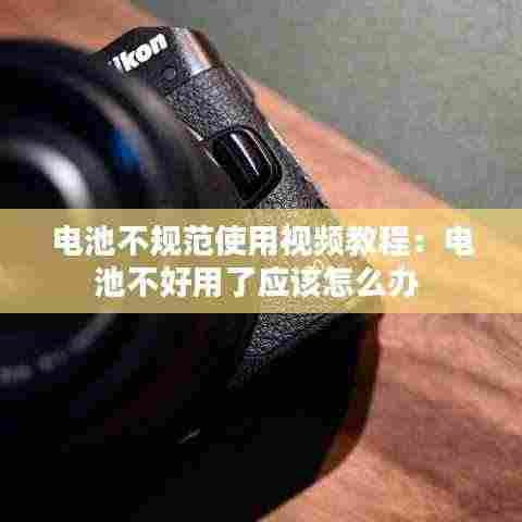 电池不规范使用视频教程:电池不好用了应该怎么办