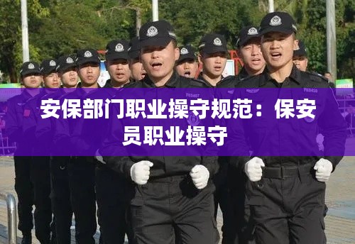 安保部门职业操守规范:保安员职业操守