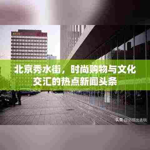 北京秀水街，时尚购物与文化交汇的热点新闻头条