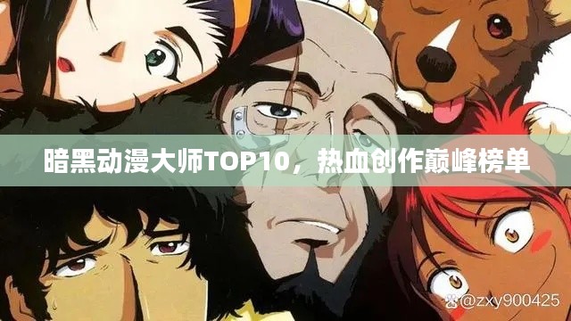 暗黑动漫大师TOP10,热血创作巅峰榜单