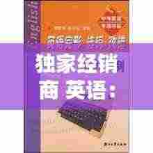 独家经销商 英语：独家经销的特点有哪些?选择经销商要注意什么? 