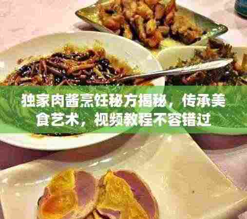 独家肉酱烹饪秘方揭秘，传承美食艺术，视频教程不容错过