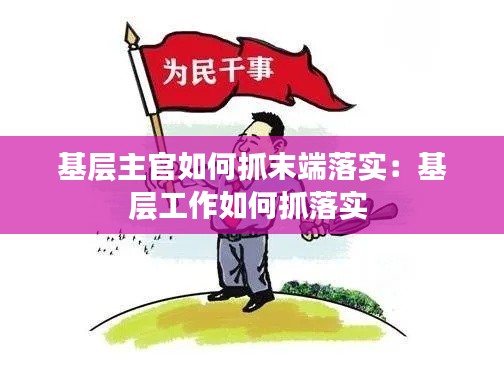 基层主官如何抓末端落实:基层工作如何抓落实