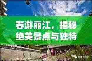 春游丽江,揭秘绝美景点与独特文化攻略
